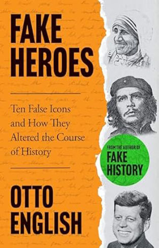 Fake Heroes - Ten False Icons and How They Altered the Course of History